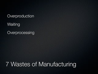 Overproduction    Inventory

Waiting           Motion

Overprocessing    Defects

Unnecessary
Transportation



7 Wastes o...