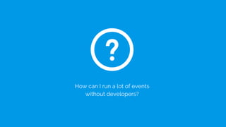 How can I run a lot of events
without developers?
 