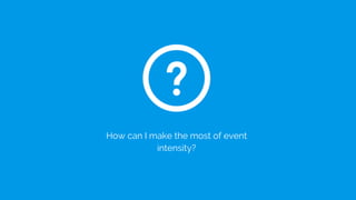 How can I make the most of event
intensity?
 