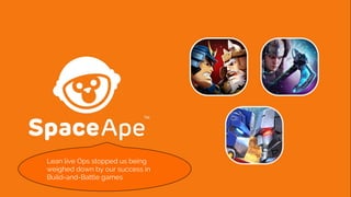 Lean live Ops stopped us being
weighed down by our success in
Build-and-Battle games
 