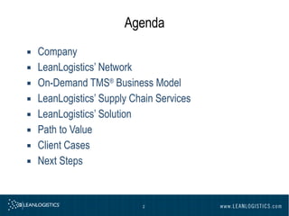 Agenda Company LeanLogistics’ Network On-Demand TMS ®  Business Model LeanLogistics’ Supply Chain Services LeanLogistics’ Solution  Path to Value Client Cases Next Steps 