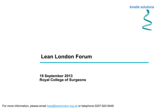 Lean London Forum
19 September 2013
Royal College of Surgeons
For more information, please email help@leanlondon.org.uk or telephone 0207 824 8448
 