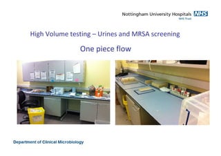 High Volume testing – Urines and MRSA screening
One piece flow
 