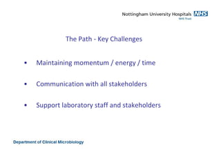 The Path - Key Challenges
• Maintaining momentum / energy / time
• Communication with all stakeholders
• Support laboratory staff and stakeholders
 