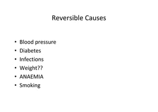 Reversible Causes
• Blood pressure
• Diabetes
• Infections
• Weight??
• ANAEMIA
• Smoking
 