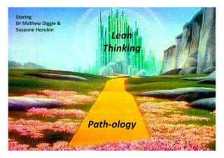 Path-ology
Lean
Thinking
Staring
Dr Mathew Diggle &
Suzanne Horobin
 