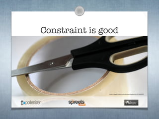 Constraint is good




               http://www.ﬂickr.com/photos/hippie/2475795533/
 