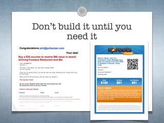 Don’t build it until you
        need it
 