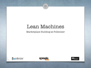 Lean Machines
Marketplace Building at Pollenizer
 