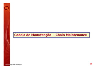 Cadeia de Manutenção - Chain Maintenance




                                           36
 