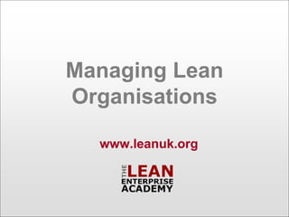 Managing Lean
Organisations

  www.leanuk.org
 