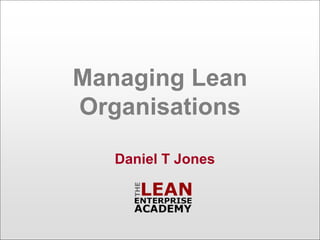 Managing Lean
Organisations

   Daniel T Jones
 