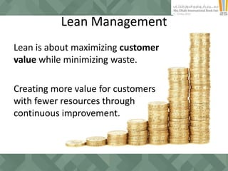 Lean Management
Lean is about maximizing customer
value while minimizing waste.
Creating more value for customers
with fewer resources through
continuous improvement.
 