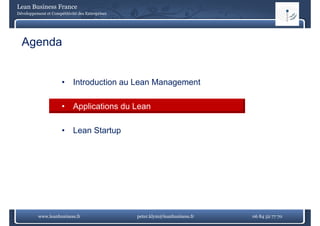 Lean Business France
Développement et Compétitivité des Entreprises




  Agenda


                      •     Introduction au Lean Management

                      •     Applications du Lean

                      •     Lean Startup




          www.leanbusiness.fr                    peter.klym@leanbusiness.fr   06 84 52 77 70
 