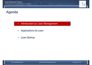 Lean Business France
Développement et Compétitivité des Entreprises




  Agenda


                      •     Introduction au Lean Management

                      •     Applications du Lean

                      •     Lean Startup




          www.leanbusiness.fr                    peter.klym@leanbusiness.fr   06 84 52 77 70
 