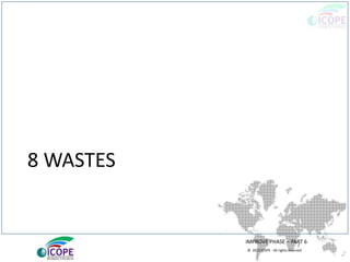 © 2013 ICOPE - All rights reserved.
8 WASTES
IMPROVE PHASE – PART 6
 