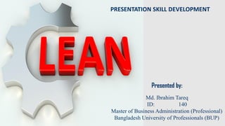 PRESENTATION SKILL DEVELOPMENT
Presented by:
Md. Ibrahim Tareq
ID: 24230335140
Master of Business Administration (Professional)
Bangladesh University of Professionals (BUP)
 
