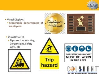  Visual Displays:
 Recognizing performances of
employees.
 Visual Control:
 Signs such as Warning,
Danger signs, Safety
signs, etc
 