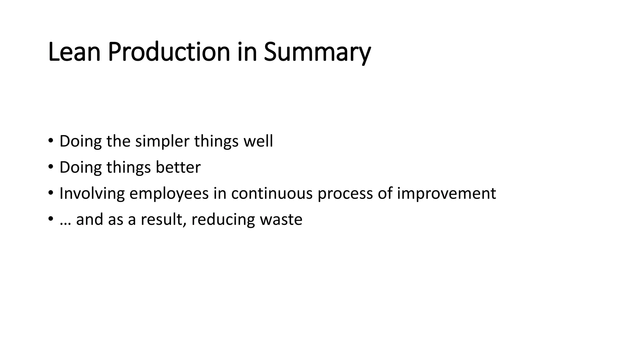 Lean Production in Summary
• Doing the simpler things well
• Doing things better
• Involving employees in continuous process of improvement
• … and as a result, reducing waste