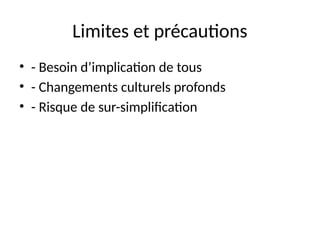 Limites et précautions
• - Besoin d’implication de tous
• - Changements culturels profonds
• - Risque de sur-simplification
 