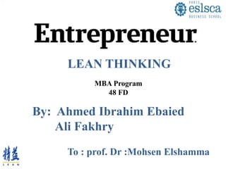 LEAN THINKING
MBA Program
48 FD
By: Ahmed Ibrahim Ebaied
Ali Fakhry
To : prof. Dr :Mohsen Elshamma
 