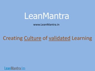 LeanMantra
            www.LeanMantra.in



Creating Culture of validated Learning
 