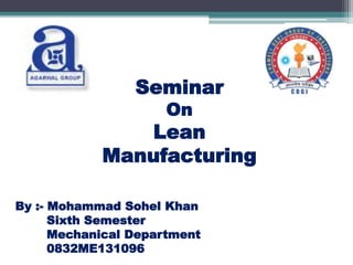 Seminar
On
Lean
Manufacturing
By :- Mohammad Sohel Khan
Sixth Semester
Mechanical Department
0832ME131096
 