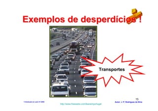 Exemplos de desperdícios !




                                                                 Transportes




                                                                                              15
1-Intodução ao Lean V1-2008                                            Autor: J. P. Rodrigues da Silva
                              http://www.freewebs.com/leanemportugal
 