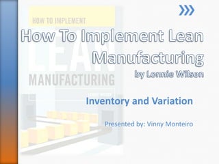 How To Implement Lean Manufacturingby Lonnie Wilson Inventory and Variation Presented by: VinnyMonteiro 