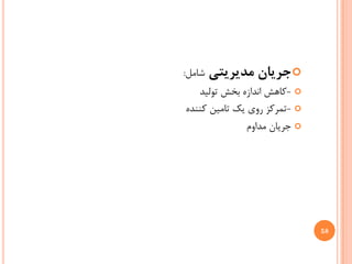 ‫‪ ‬ﺟﺮﻳﺎﻥ ﻣﺪﻳﺮﻳﺘﻲ ﺷﺎﻣﻞ:‬
   ‫‪- ‬ﻛﺎﻫﺶ ﺍﻧﺪﺍﺯﻩ ﺑﺨﺶ ﺗﻮﻟﻴﺪ‬
‫‪- ‬ﺗﻤﺮﻛﺰ ﺭﻭﻱ ﻳﻚ ﺗﺎﻣﻴﻦ ﻛﻨﻨﺪﻩ‬
              ‫‪ ‬ﺟﺮﻳﺎﻥ ﻣﺪﺍﻭﻡ‬




                              ‫85‬
 