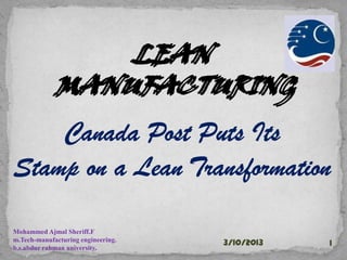 LEAN
                 LEAN
             MANUFACTURING
             MANUFACTURING
    Canada Post Puts Its
Stamp on a Lean Transformation

Mohammed Ajmal Sheriff.F
m.Tech-manufacturing engineering.
                                    3/10/2013   1
b.s.abdur rahman university.
 