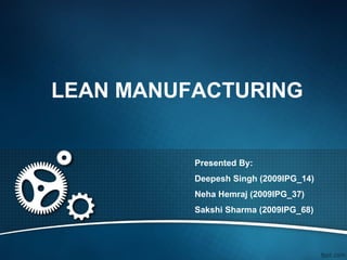 LEAN MANUFACTURING


          Presented By:
          Deepesh Singh (2009IPG_14)
          Neha Hemraj (2009IPG_37)
          Sakshi Sharma (2009IPG_68)
 