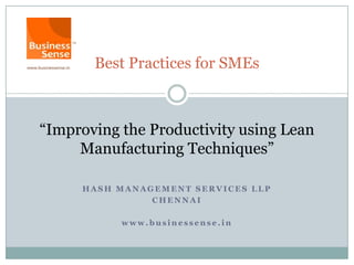Best Practices for SMEs



“Improving the Productivity using Lean
     Manufacturing Techniques”

     HASH MANAGEMENT SERVICES LLP
               CHENNAI

           www.businessense.in
 