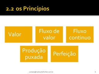 Fluxo de                      Fluxo
Valor
                        valor                     continuo

        Produção
                                            Perfeição
         puxada

          contato@markushofrichter.com.br                    6
 