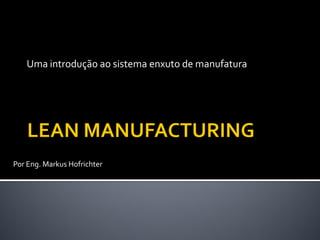 Uma introdução ao sistema enxuto de manufatura




Por Eng. Markus Hofrichter
 
