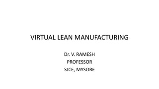 VIRTUAL LEAN MANUFACTURING
Dr. V. RAMESH
PROFESSOR
SJCE, MYSORE
 