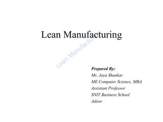 Lean Manufacturing
Prepared By:
Ms. Jaya Shankar
ME Computer Science, MBA
Assistant Professor
SNIT Business School
Adoor
 