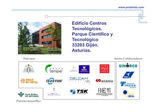 Edificio Centros
Tecnológicos.
Parque Científico y
Tecnológico
33203 Gijón.
Asturias.
www.prodintec.com
Patronos
Patronos
Patrono honorífico
Patrono honorífico
Socios Colaboradores
Socios Colaboradores
 