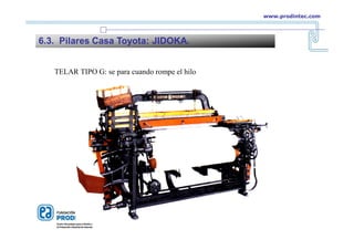 TELAR TIPO G: se para cuando rompe el hilo
6.3. Pilares Casa Toyota: JIDOKA.
www.prodintec.com
 