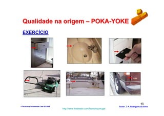 Qualidade na origem – POKA-YOKE
  EXERCÍCIO




                                                                                                        45
3-Técnicas e ferramentas Lean V1-2008                                            Autor: J. P. Rodrigues da Silva
                                        http://www.freewebs.com/leanemportugal
 