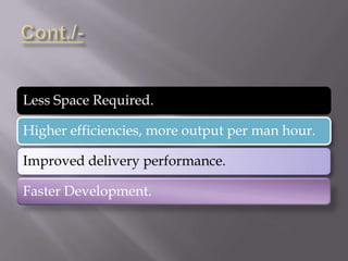 Less Space Required.
Higher efficiencies, more output per man hour.
Improved delivery performance.
Faster Development.
 