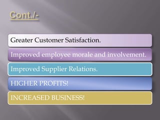 Greater Customer Satisfaction.
Improved employee morale and involvement.
Improved Supplier Relations.
HIGHER PROFITS!
INCREASED BUSINESS!
 