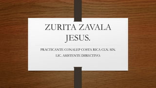 ZURITA ZAVALA
JESUS.
PRACTICANTE CONALEP COSTA RICA CLN. SIN.
LIC. ASISTENTE DIRECTIVO.
 