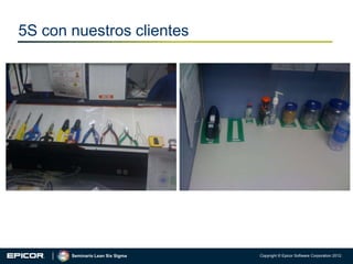 5S con nuestros clientes

Seminario Lean Six Sigma

Copyright © Epicor Software Corporation 2012.

 