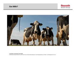 Got Milk?




Linear Motion and Assembly Technologies
© Alle Rechte bei Bosch Rexroth AG, auch für den Fall von Schutzrechtsanmeldungen. Jede Verfügungsbefugnis, wie Kopier- und Weitergaberecht, bei uns.
 
