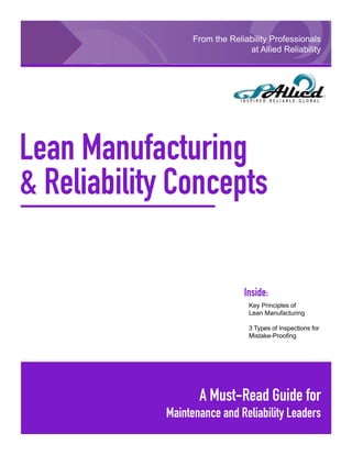 From the Reliability Professionals
                                at Allied Reliability




Lean Manufacturing
& Reliability Concepts

                                Inside:
                                	 Key Principles of
                                	 Lean Manufacturing

                                	 3 Types of Inspections for 	
                                	 Mistake-Proofing




                   A Must-Read Guide for
            Maintenance and Reliability Leaders
                                                 GPAllied © 2010 • 1
 