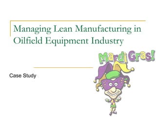 Managing Lean Manufacturing in
Oilfield Equipment Industry
Case Study
 
