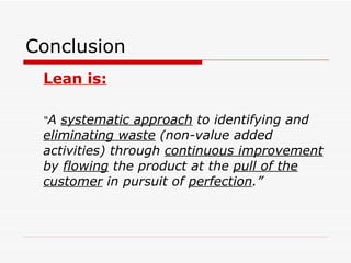 Conclusion <ul><li>Lean is: </li></ul><ul><li>“ A  systematic approach  to identifying and  eliminating waste  (non-value ...