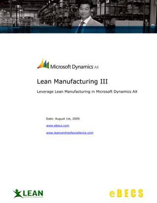 Lean Manufacturing III
Leverage Lean Manufacturing in Microsoft Dynamics AX




    Date: August 1st, 2009

    www.ebecs.com

    www.leancentreofexcellence.com
 