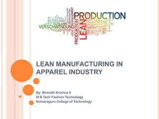 LEAN MANUFACTURING IN
APPAREL INDUSTRY
By: Bharath Krishna V
III B.Tech Fashion Technology
Kumaraguru College of Technology
 